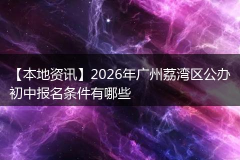 【本地资讯】2026年广州荔湾区公办初中报名条件有哪些