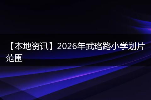 【本地资讯】2026年武珞路小学划片范围
