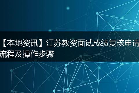 【本地资讯】江苏教资面试成绩复核申请流程及操作步骤