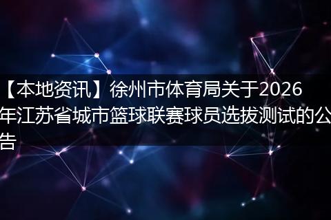 【本地资讯】徐州市体育局关于2026年江苏省城市篮球联赛球员选拔测试的公告