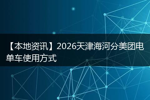 【本地资讯】2026天津海河分美团电单车使用方式