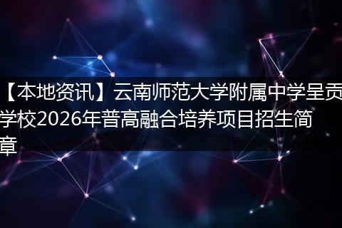 【本地资讯】云南师范大学附属中学呈贡学校2026年普高融合培养项目招生简章