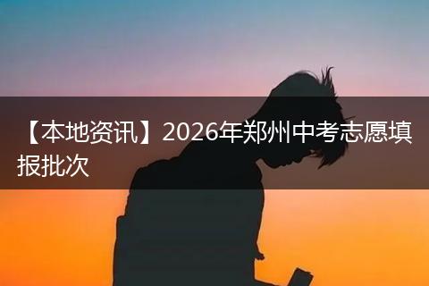 【本地资讯】2026年郑州中考志愿填报批次