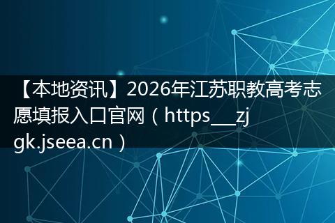 【本地资讯】2026年江苏职教高考志愿填报入口官网（https___zjgk.jseea.cn）