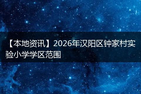【本地资讯】2026年汉阳区钟家村实验小学学区范围