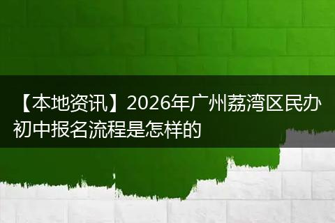 【本地资讯】2026年广州荔湾区民办初中报名流程是怎样的