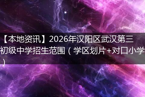 【本地资讯】2026年汉阳区武汉第三初级中学招生范围（学区划片+对口小学）