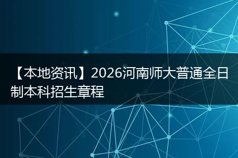 【本地资讯】2026河南师大普通全日制本科招生章程
