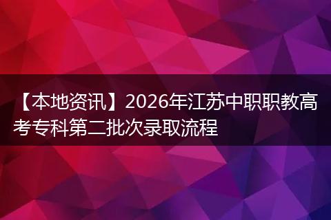 【本地资讯】2026年江苏中职职教高考专科第二批次录取流程