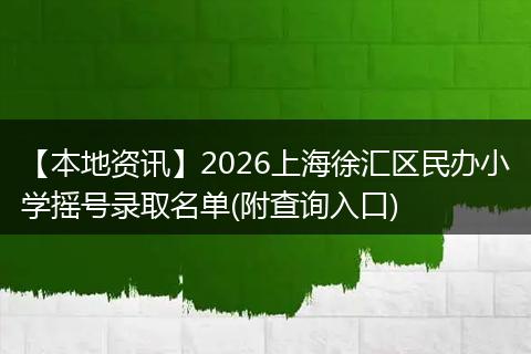 【本地资讯】2026上海徐汇区民办小学摇号录取名单(附查询入口)
