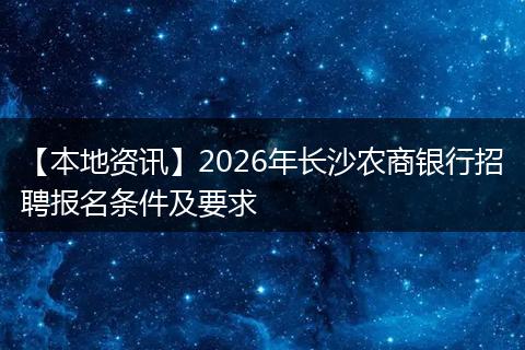 【本地资讯】2026年长沙农商银行招聘报名条件及要求