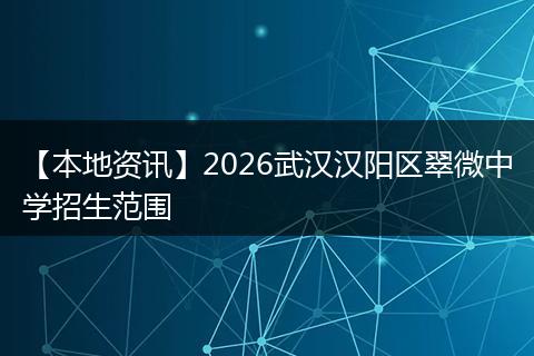 【本地资讯】2026武汉汉阳区翠微中学招生范围