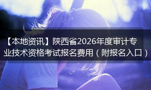 【本地资讯】陕西省2026年度审计专业技术资格考试报名费用（附报名入口）