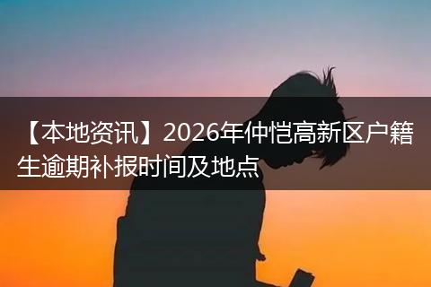 【本地资讯】2026年仲恺高新区户籍生逾期补报时间及地点