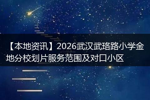 【本地资讯】2026武汉武珞路小学金地分校划片服务范围及对口小区