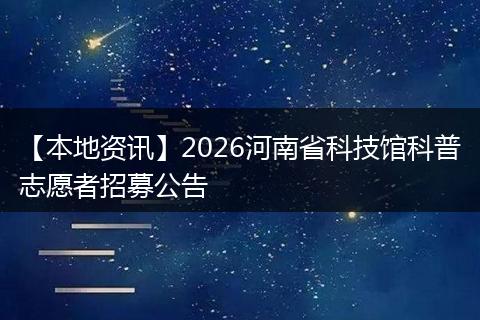 【本地资讯】2026河南省科技馆科普志愿者招募公告