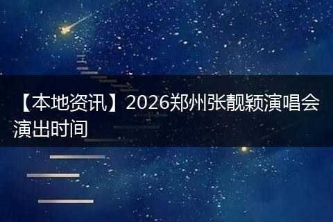 【本地资讯】2026郑州张靓颖演唱会演出时间