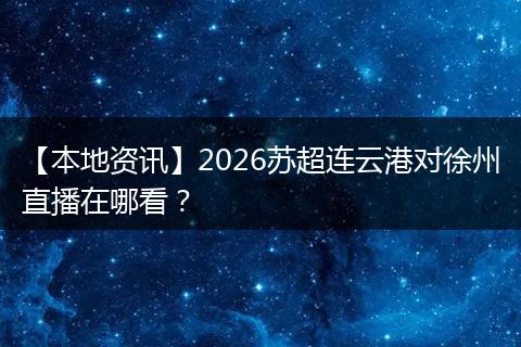 【本地资讯】2026苏超连云港对徐州直播在哪看？
