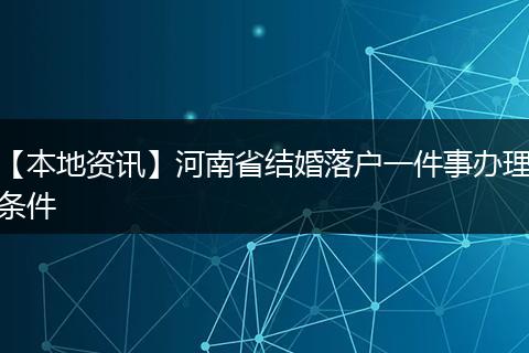 【本地资讯】河南省结婚落户一件事办理条件
