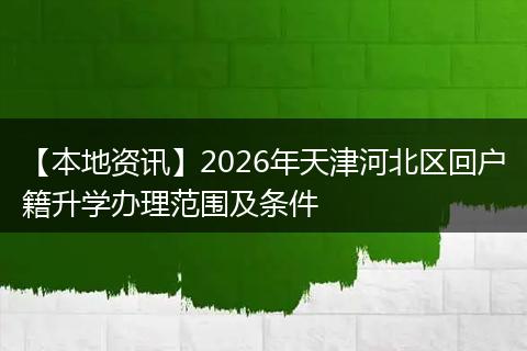 【本地资讯】2026年天津河北区回户籍升学办理范围及条件