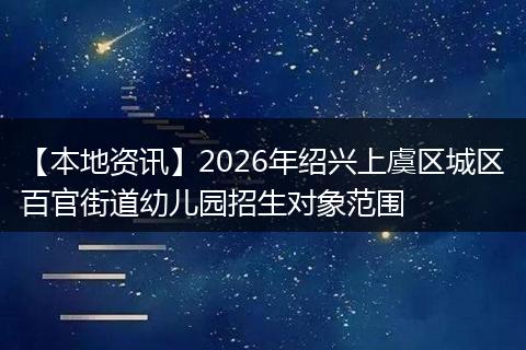 【本地资讯】2026年绍兴上虞区城区百官街道幼儿园招生对象范围