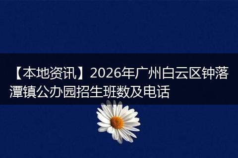 【本地资讯】2026年广州白云区钟落潭镇公办园招生班数及电话