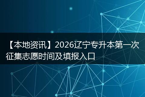 【本地资讯】2026辽宁专升本第一次征集志愿时间及填报入口