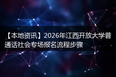 【本地资讯】2026年江西开放大学普通话社会专场报名流程步骤