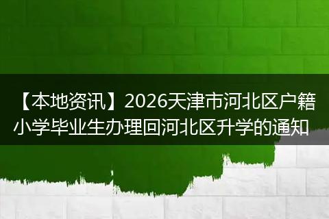 【本地资讯】2026天津市河北区户籍小学毕业生办理回河北区升学的通知