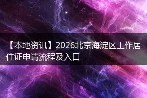 【本地资讯】2026北京海淀区工作居住证申请流程及入口