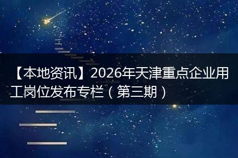 【本地资讯】2026年天津重点企业用工岗位发布专栏（第三期）