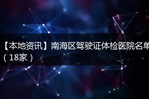 【本地资讯】南海区驾驶证体检医院名单（18家）
