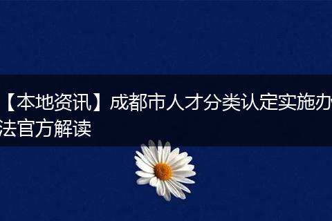【本地资讯】成都市人才分类认定实施办法官方解读