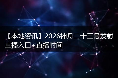 【本地资讯】2026神舟二十三号发射直播入口+直播时间