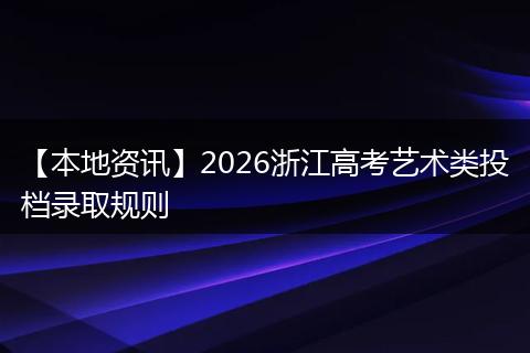 【本地资讯】2026浙江高考艺术类投档录取规则