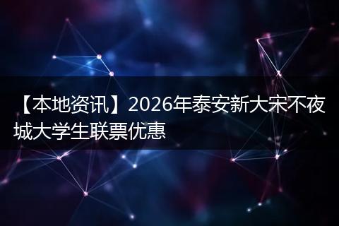 【本地资讯】2026年泰安新大宋不夜城大学生联票优惠