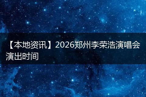 【本地资讯】2026郑州李荣浩演唱会演出时间