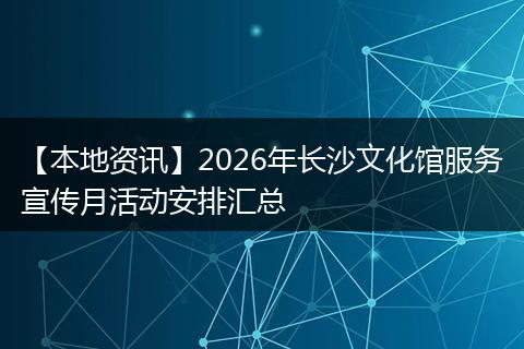 【本地资讯】2026年长沙文化馆服务宣传月活动安排汇总