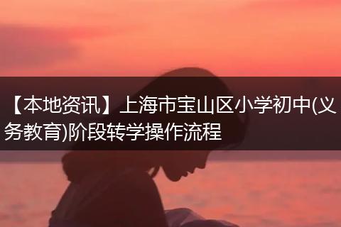 【本地资讯】上海市宝山区小学初中(义务教育)阶段转学操作流程