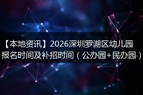 【本地资讯】2026深圳罗湖区幼儿园报名时间及补招时间（公办园+民办园）
