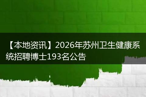 【本地资讯】2026年苏州卫生健康系统招聘博士193名公告