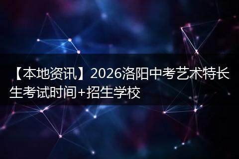 【本地资讯】2026洛阳中考艺术特长生考试时间+招生学校