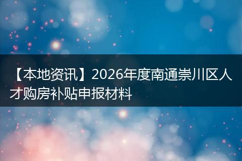 【本地资讯】2026年度南通崇川区人才购房补贴申报材料