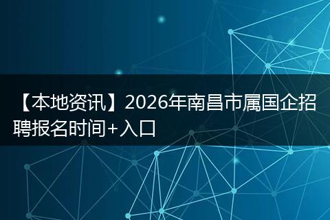 【本地资讯】2026年南昌市属国企招聘报名时间+入口