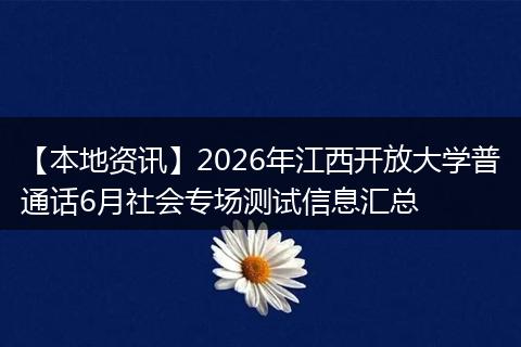 【本地资讯】2026年江西开放大学普通话6月社会专场测试信息汇总