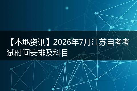 【本地资讯】2026年7月江苏自考考试时间安排及科目