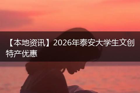 【本地资讯】2026年泰安大学生文创特产优惠