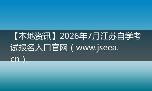 【本地资讯】2026年7月江苏自学考试报名入口官网（www.jseea.cn）