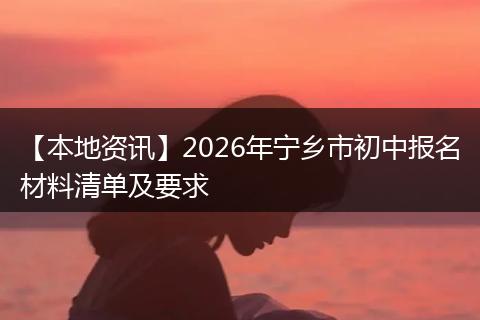 【本地资讯】2026年宁乡市初中报名材料清单及要求