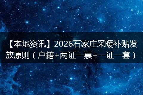 【本地资讯】2026石家庄采暖补贴发放原则（户籍+两证一票+一证一套）